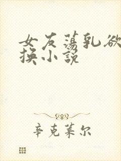 女友荡乳欲伦交换小说