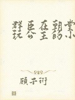 群臣在朝堂上却玩公主的小说