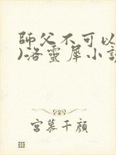 师父不可以(限)洛灵犀小说笔趣阁