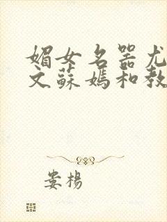 媚女名器尤物h文苏嫣和教官