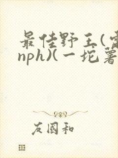 最佳野王(电竞nph)(一坨薯饼)