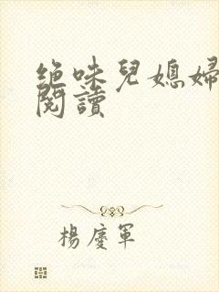 绝味儿媳妇免费阅读