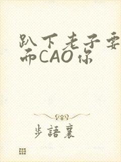 趴下老子要从后面CAO你