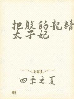 把朕的龙精含h太子妃