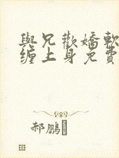 与兄欢娇软嫡女缠上身免费阅读