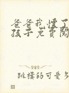 爸爸我怀了你的孩子免费阅读