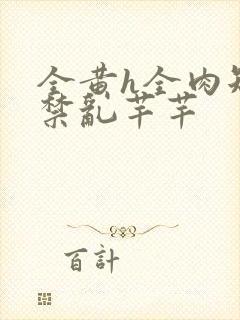 全黄h全肉短篇禁乱芊芊