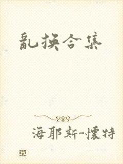 乱换合集