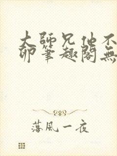 大师兄他不停产卵笔趣阁无弹窗