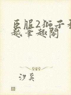 臣服2狮子和卓越笔趣阁