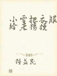 小雪把衣服解开给老杨摸