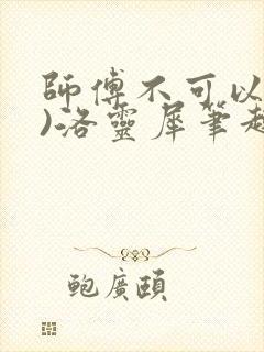 师傅不可以(限)洛灵犀笔趣阁