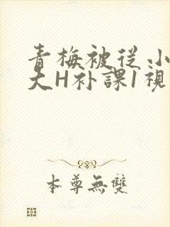 青梅被从小摸到大H补课1视频