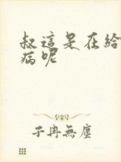 叔这是在给你治病呢