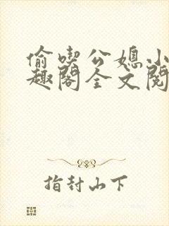 偷吃公媳小说笔趣阁全文阅读