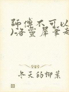 师傅不可以(限)洛灵犀笔趣阁