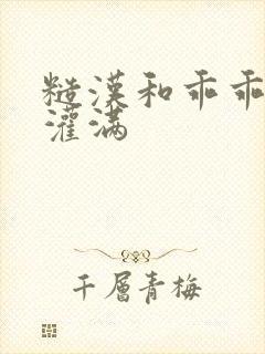 糙汉和乖乖女H灌满