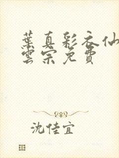 叶真彩衣仙子齐云宗免费