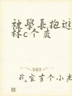 被学长抱进小树林c个爽