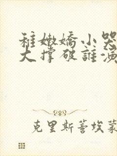 稚嫩娇小哭叫粗大撑破谁演的主角