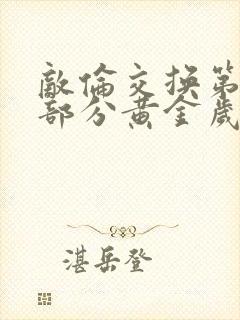 敌伦交换第10部分黄金岁月