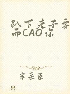 趴下老子要从后面CAO你