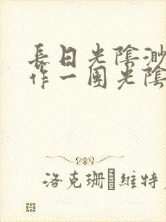 长日光阴渺渺乱作一团光阴似箭