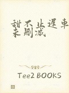 甜不止迟车浴室未删减封面