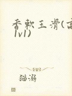香软玉滑(高h 1v1)封面
