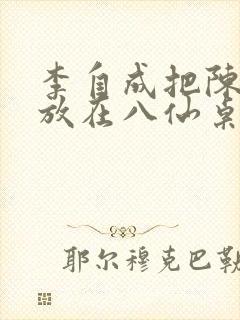 李自成把陈圆圆放在八仙桌前