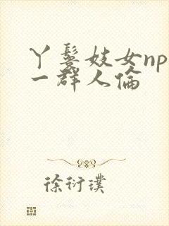 丫鬟妓女np被一群人伦