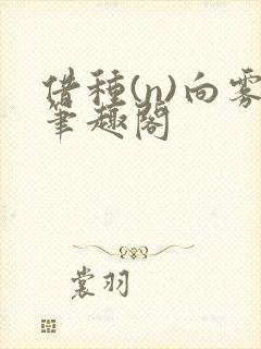借种(n)向雾笔趣阁