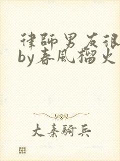 律师男友很难撩by春风榴火