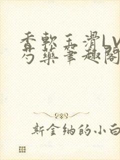 香软玉滑LVL芍药笔趣阁