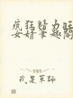 疯狂精力旺盛的女婿笔趣阁小说