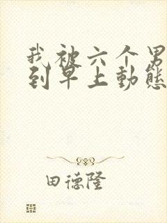 我被六个男人躁到早上动态图封面