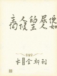 主人的尿便器h伺候主人如厕吞尿