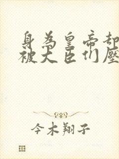 身为皇帝却每天被大臣们压封面