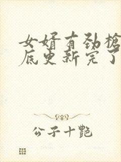 女婿有劲枪枪到底更新完了吗