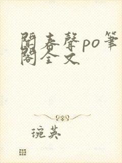 闻春声po笔趣阁全文