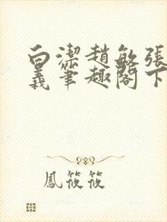 白洁赵敏张倩高义笔趣阁下载封面