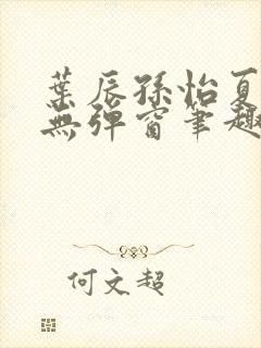 叶辰孙怡夏若雪无弹窗笔趣阁全文免费阅读