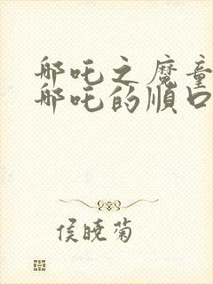 哪吒之魔童降世哪吒的顺口溜