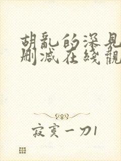 胡乱的深见君无删减在线观看