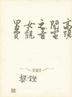 男女之间高清免费观看电视剧动漫版