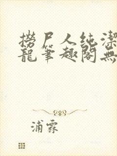 捞尸人纯洁的小龙笔趣阁无弹窗