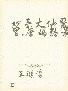 妙手大仙医陈万里,唐嫣然最新章节目录