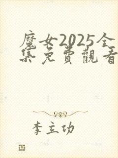 魔女2025全集免费观看完整版高清