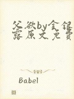 父欲by金银花露原文免费阅读笔趣阁