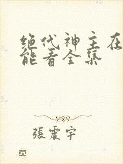 绝代神主在哪里能看全集